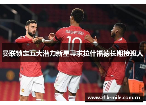 曼联锁定五大潜力新星寻求拉什福德长期接班人